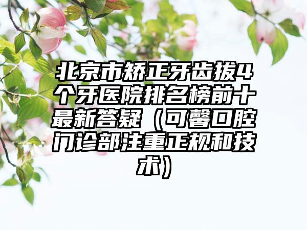 北京市矫正牙齿拔4个牙医院排名榜前十最新答疑（可馨口腔门诊部注重正规和技术）