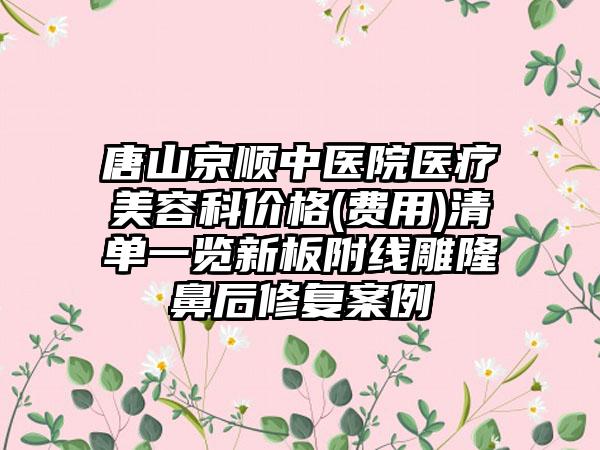 唐山京顺中医院医疗美容科价格(费用)清单一览新板附线雕隆鼻后修复案例