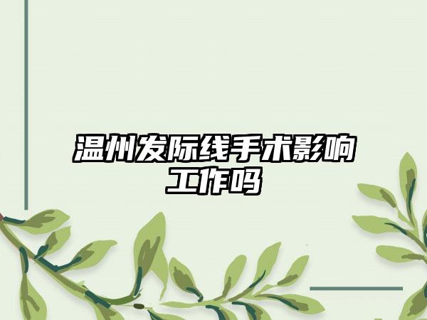 温州发际线手术影响工作吗