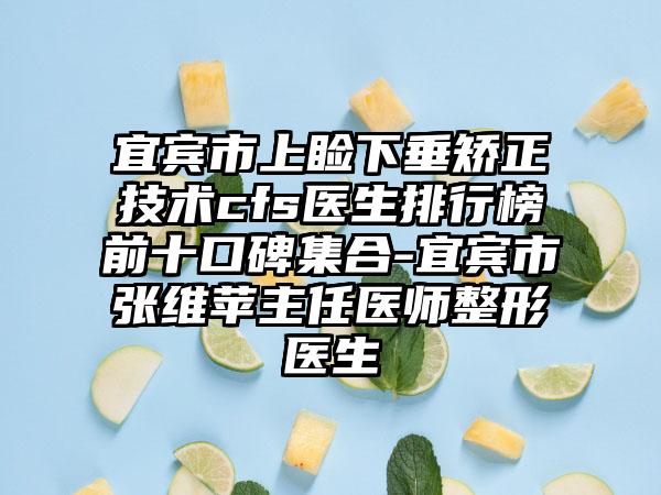 宜宾市上睑下垂矫正技术cfs医生排行榜前十口碑集合-宜宾市张维苹主任医师整形医生