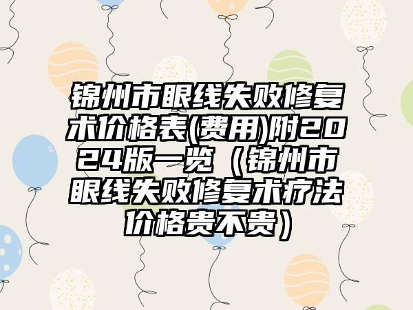 锦州市眼线失败修复术价格表(费用)附2024版一览（锦州市眼线失败修复术疗法价格贵不贵）