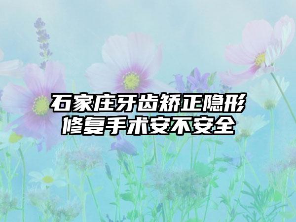 石家庄牙齿矫正隐形修复手术安不安全