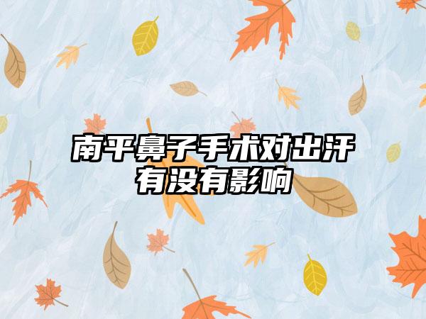 南平鼻子手术对出汗有没有影响