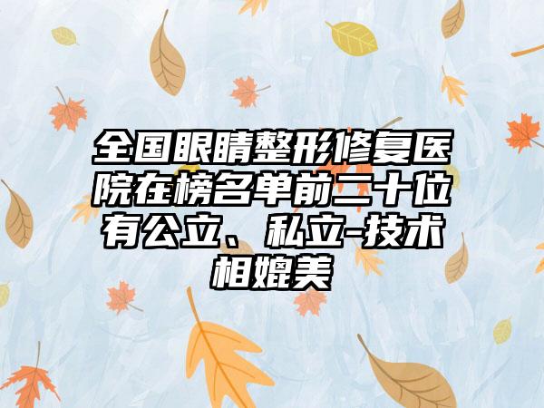 全国眼睛整形修复医院在榜名单前二十位有公立、私立-技术相媲美