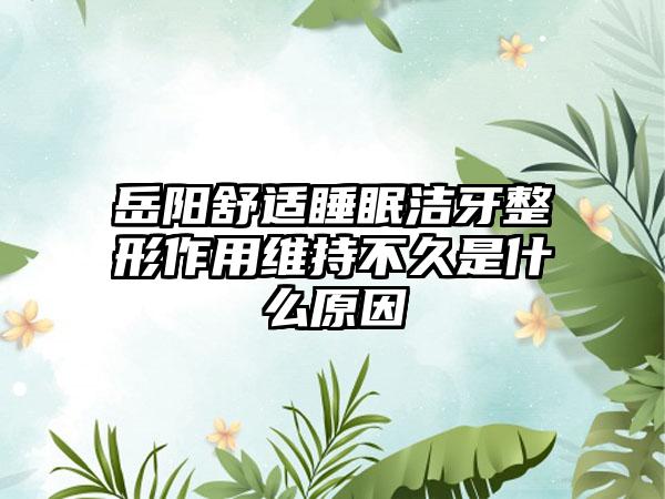 岳阳舒适睡眠洁牙整形作用维持不久是什么原因