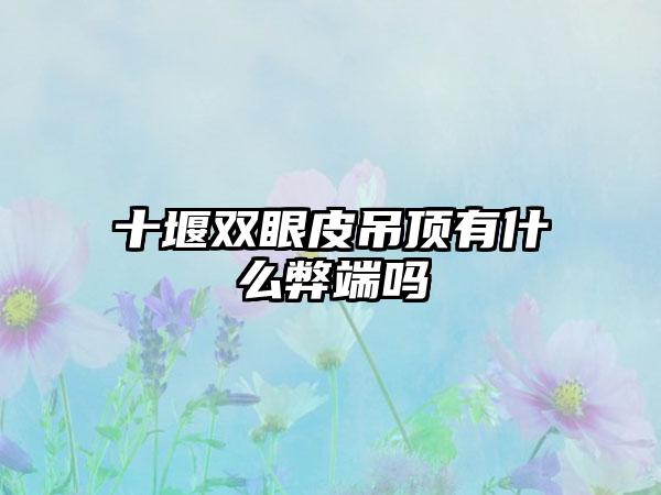 十堰双眼皮吊顶有什么弊端吗