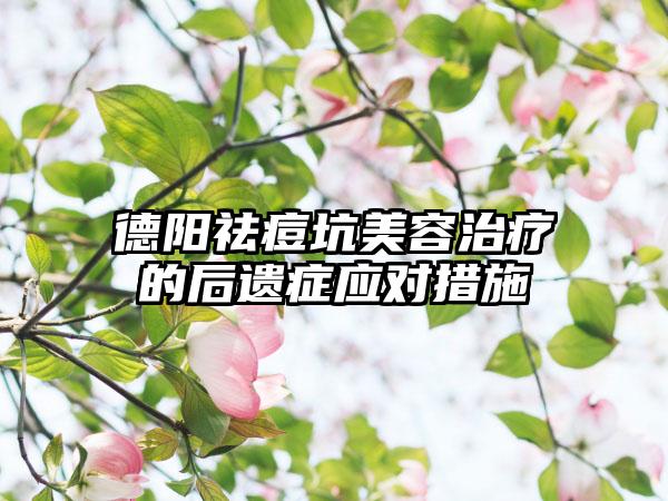 德阳祛痘坑美容治疗的后遗症应对措施