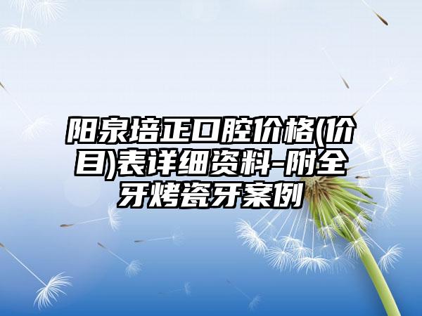 阳泉培正口腔价格(价目)表详细资料-附全牙烤瓷牙案例