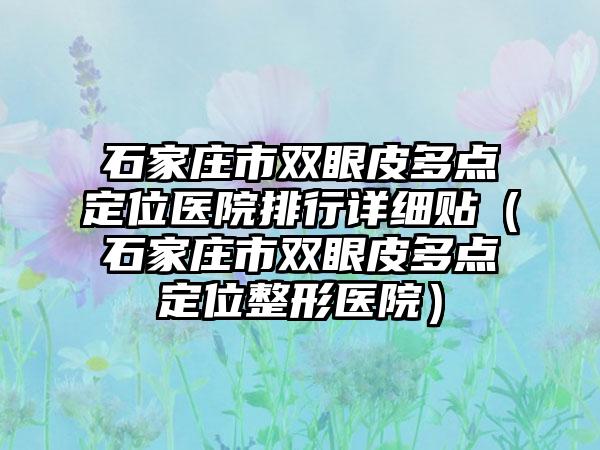 石家庄市双眼皮多点定位医院排行详细贴（石家庄市双眼皮多点定位整形医院）