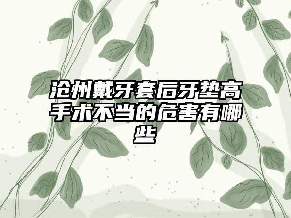 沧州戴牙套后牙垫高手术不当的危害有哪些