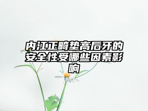 内江正畸垫高后牙的安全性受哪些因素影响