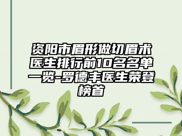 资阳市眉形做切眉术医生排行前10名名单一览-罗德丰医生荣登榜首