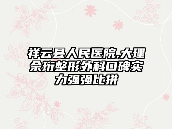 祥云县人民医院,大理佘珩整形外科口碑实力强强比拼