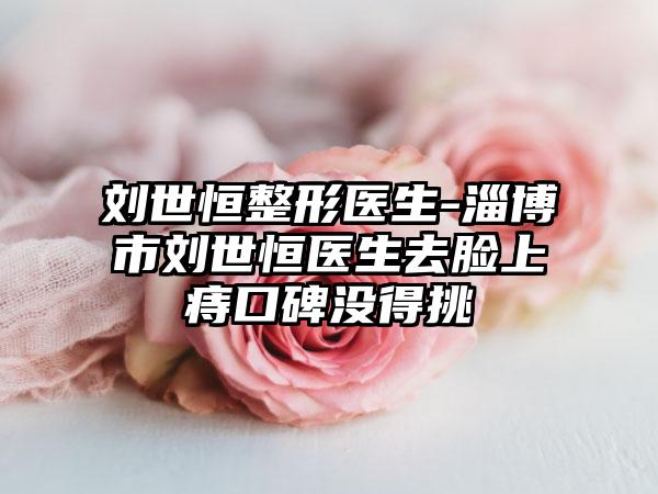 刘世恒整形医生-淄博市刘世恒医生去脸上痔口碑没得挑