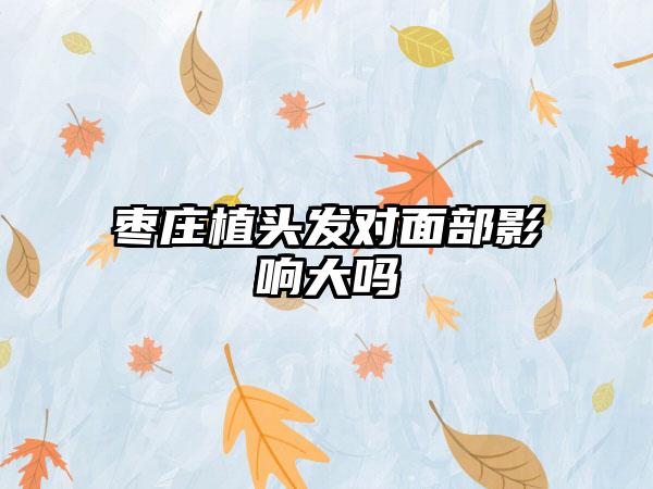 枣庄植头发对面部影响大吗