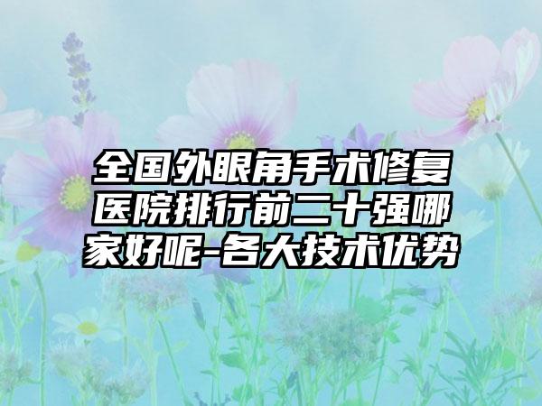 全国外眼角手术修复医院排行前二十强哪家好呢-各大技术优势