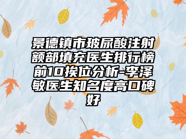 景德镇市玻尿酸注射额部填充医生排行榜前10挨位分析-李泽敏医生知名度高口碑好