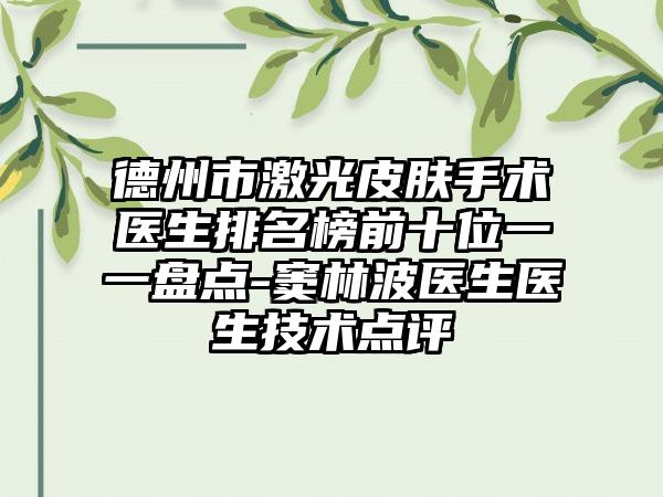 德州市激光皮肤手术医生排名榜前十位一一盘点-窦林波医生医生技术点评