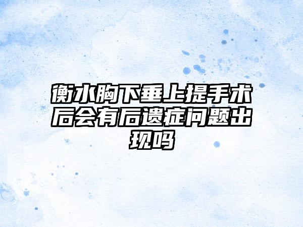 衡水胸下垂上提手术后会有后遗症问题出现吗