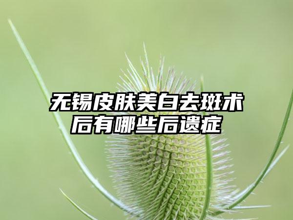 无锡皮肤美白去斑术后有哪些后遗症