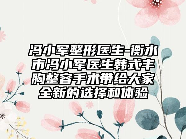 冯小军整形医生-衡水市冯小军医生韩式丰胸整容手术带给大家全新的选择和体验