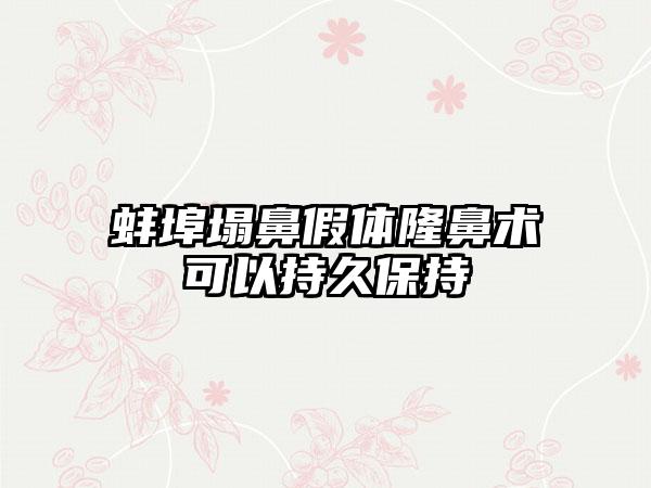 蚌埠塌鼻假体隆鼻术可以持久保持