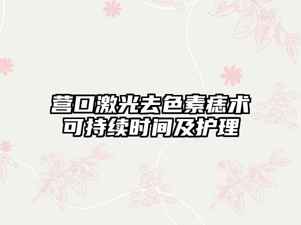 营口激光去色素痣术可持续时间及护理