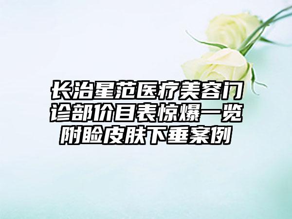 长治星范医疗美容门诊部价目表惊爆一览附睑皮肤下垂案例