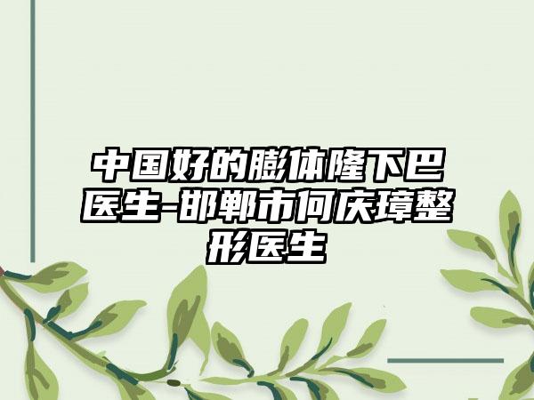 中国好的膨体隆下巴医生-邯郸市何庆璋整形医生