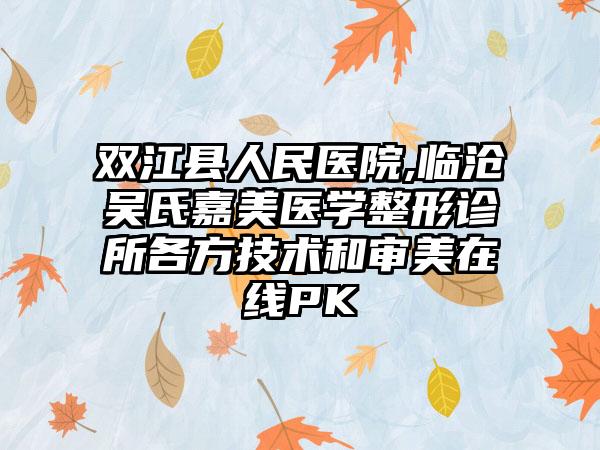 双江县人民医院,临沧吴氏嘉美医学整形诊所各方技术和审美在线PK