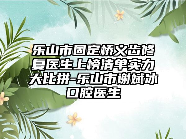 乐山市固定桥义齿修复医生上榜清单实力大比拼-乐山市谢斌冰口腔医生