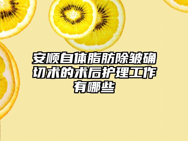 安顺自体脂肪除皱确切术的术后护理工作有哪些