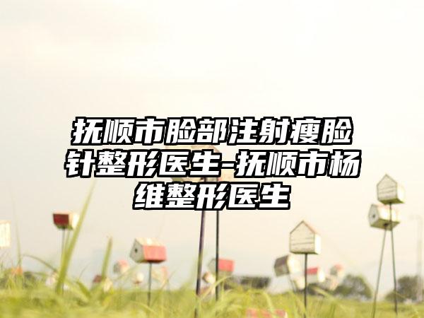 抚顺市脸部注射瘦脸针整形医生-抚顺市杨维整形医生