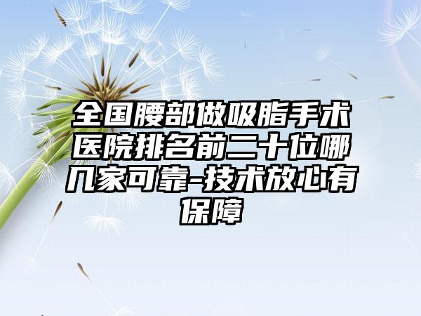 全国腰部做吸脂手术医院排名前二十位哪几家可靠-技术放心有保障