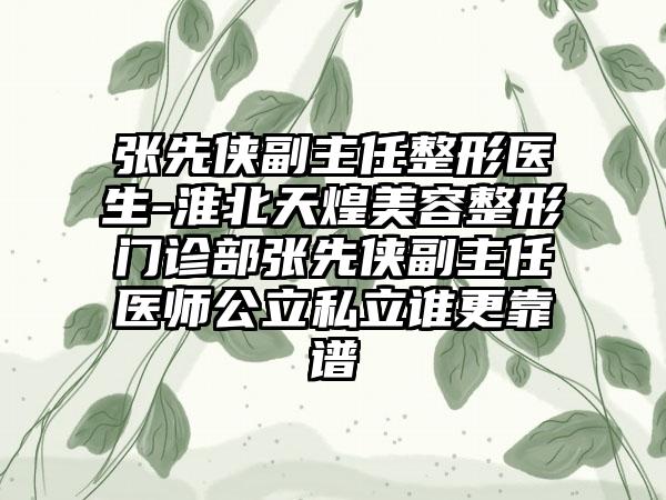 张先侠副主任整形医生-淮北天煌美容整形门诊部张先侠副主任医师公立私立谁更靠谱