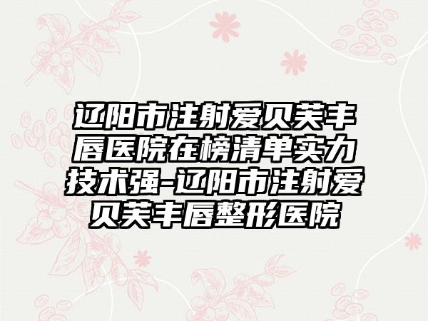 辽阳市注射爱贝芙丰唇医院在榜清单实力技术强-辽阳市注射爱贝芙丰唇整形医院