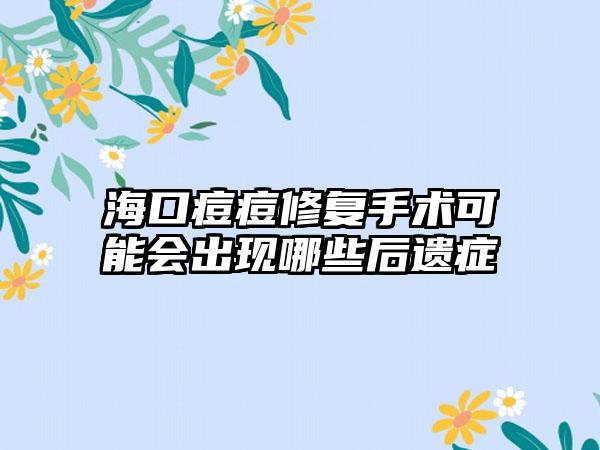 海口痘痘修复手术可能会出现哪些后遗症