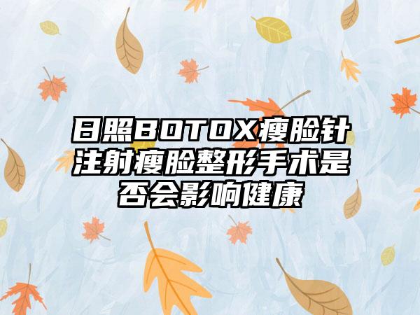 日照BOTOX瘦脸针注射瘦脸整形手术是否会影响健康