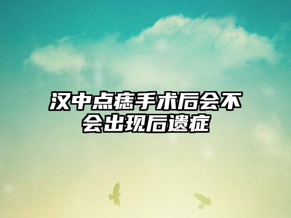 汉中点痣手术后会不会出现后遗症