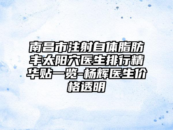 南昌市注射自体脂肪丰太阳穴医生排行精华贴一览-杨辉医生价格透明