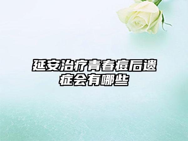 延安治疗青春痘后遗症会有哪些