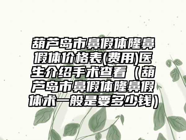 葫芦岛市鼻假体隆鼻假体价格表(费用)医生介绍手术查看（葫芦岛市鼻假体隆鼻假体术一般是要多少钱）