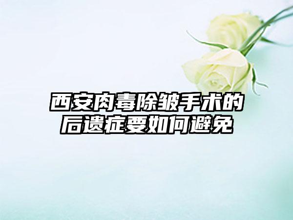 西安肉毒除皱手术的后遗症要如何避免