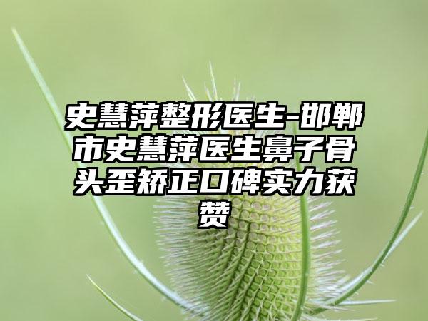 史慧萍整形医生-邯郸市史慧萍医生鼻子骨头歪矫正口碑实力获赞