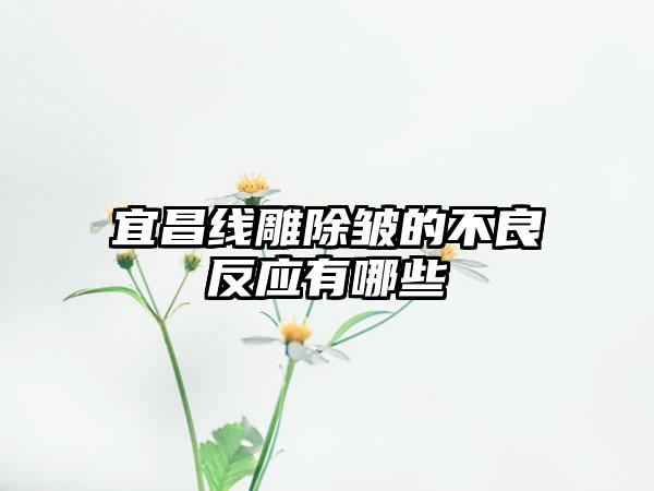 宜昌线雕除皱的不良反应有哪些