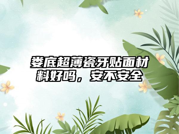 娄底超薄瓷牙贴面材料好吗，安不安全