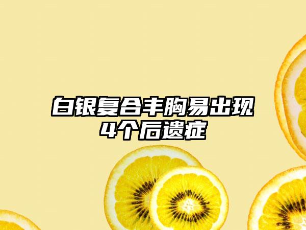 白银复合丰胸易出现4个后遗症