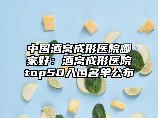 中国酒窝成形医院哪家好：酒窝成形医院top50入围名单公布