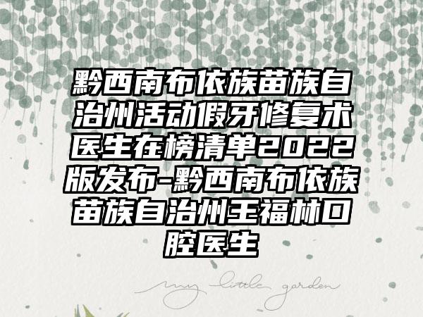 黔西南布依族苗族自治州活动假牙修复术医生在榜清单2022版发布-黔西南布依族苗族自治州王福林口腔医生