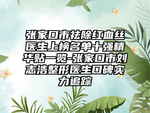 张家口市祛除红血丝医生上榜名单十强精华贴一览-张家口市刘志浩整形医生口碑实力追踪